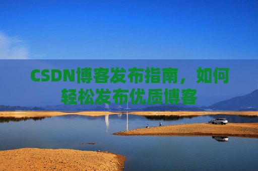 CSDN博客发布指南，如何轻松发布优质博客