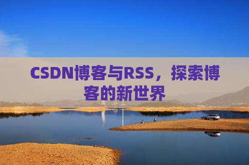 CSDN博客与RSS，探索博客的新世界